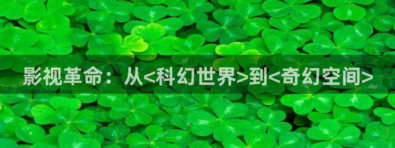 色电影在线不卡：影视革命：从<科幻世界>到<奇幻空间>
